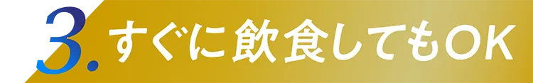 3.すぐに飲食してもOK