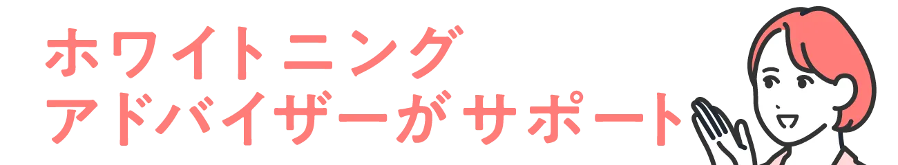ホワイトニングアドバイザーがサポート