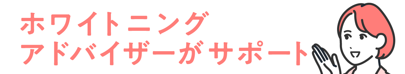 ホワイトニングアドバイザーがサポート